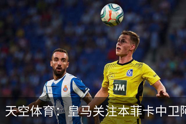 天空体育：皇马关注本菲卡中卫阿劳若，穆帅欣赏他的能力